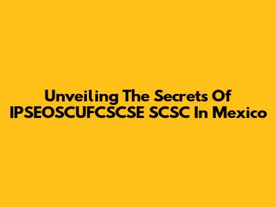 Unveiling The Secrets Of IPSEOSCUFCSCSE SCSC In Mexico