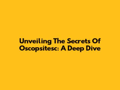 Unveiling The Secrets Of Oscopsitesc: A Deep Dive