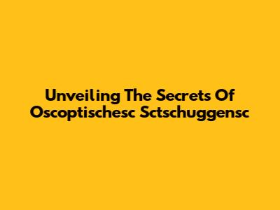 Unveiling The Secrets Of Oscoptischesc Sctschuggensc
