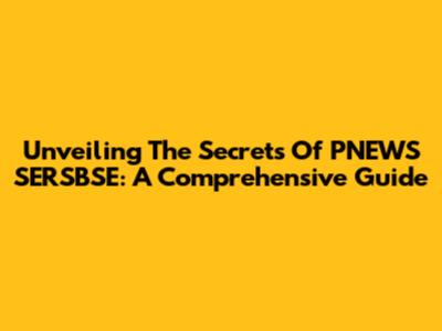 Unveiling The Secrets Of PNEWS SERSBSE: A Comprehensive Guide