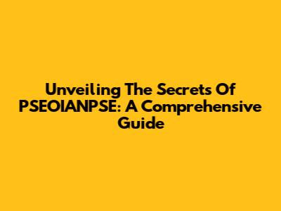 Unveiling The Secrets Of PSEOIANPSE: A Comprehensive Guide