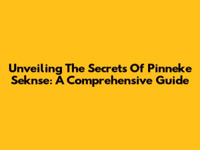 Unveiling The Secrets Of Pinneke Seknse: A Comprehensive Guide