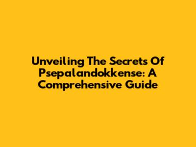 Unveiling The Secrets Of Psepalandokkense: A Comprehensive Guide