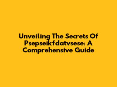 Unveiling The Secrets Of Psepseikfdatvsese: A Comprehensive Guide