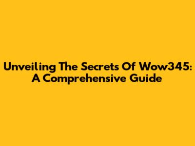 Unveiling The Secrets Of Wow345: A Comprehensive Guide