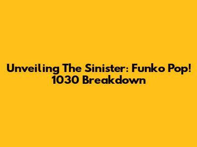 Unveiling The Sinister: Funko Pop! 1030 Breakdown