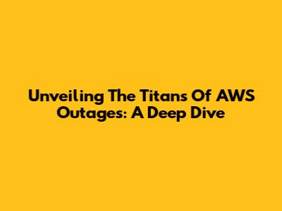 Unveiling The Titans Of AWS Outages: A Deep Dive
