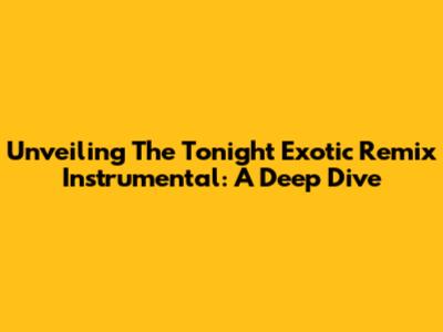 Unveiling The Tonight Exotic Remix Instrumental: A Deep Dive
