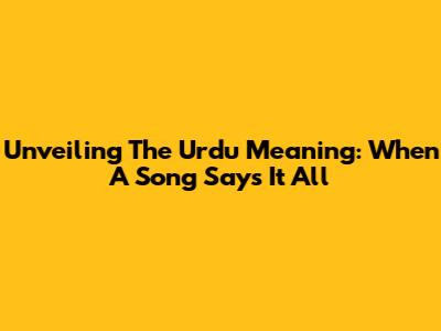Unveiling The Urdu Meaning: When A Song Says It All