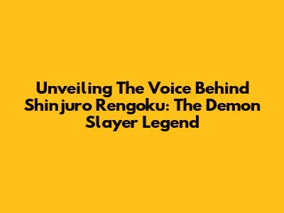 Unveiling The Voice Behind Shinjuro Rengoku: The Demon Slayer Legend