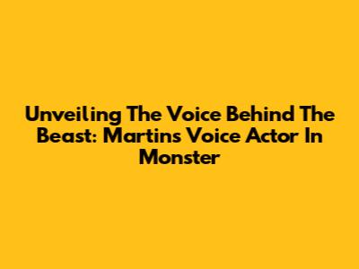 Unveiling The Voice Behind The Beast: Martin's Voice Actor In Monster