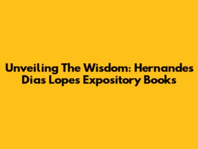 Unveiling The Wisdom: Hernandes Dias Lopes' Expository Books