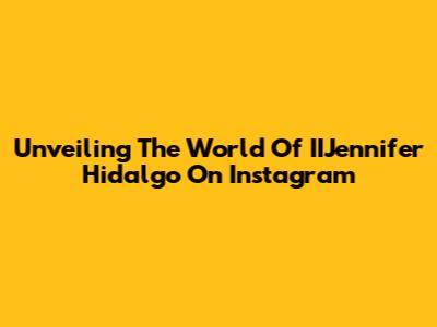 Unveiling The World Of IIJennifer Hidalgo On Instagram