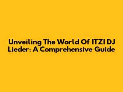 Unveiling The World Of ITZI DJ Lieder: A Comprehensive Guide