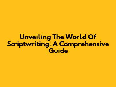 Unveiling The World Of Scriptwriting: A Comprehensive Guide