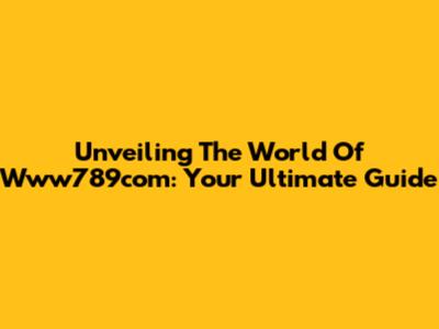 Unveiling The World Of Www789com: Your Ultimate Guide