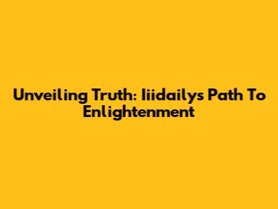 Unveiling Truth: Iiidaily's Path To Enlightenment