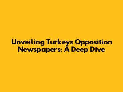 Unveiling Turkey's Opposition Newspapers: A Deep Dive