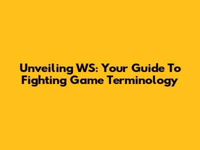 Unveiling WS: Your Guide To Fighting Game Terminology