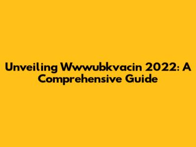 Unveiling Wwwubkvacin 2022: A Comprehensive Guide