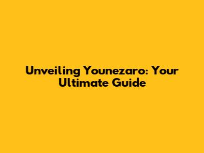 Unveiling Younezaro: Your Ultimate Guide