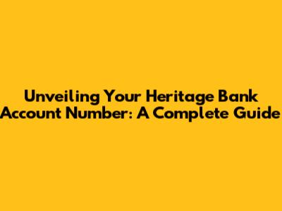 Unveiling Your Heritage Bank Account Number: A Complete Guide