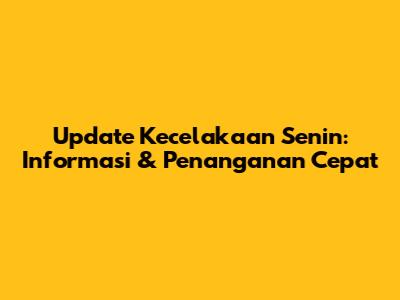 Update Kecelakaan Senin: Informasi & Penanganan Cepat
