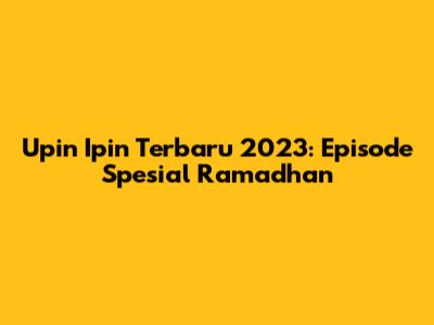 Upin Ipin Terbaru 2023: Episode Spesial Ramadhan