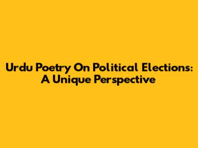 Urdu Poetry On Political Elections: A Unique Perspective