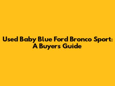 Used Baby Blue Ford Bronco Sport: A Buyer's Guide