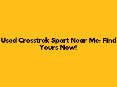 Used Crosstrek Sport Near Me: Find Yours Now!