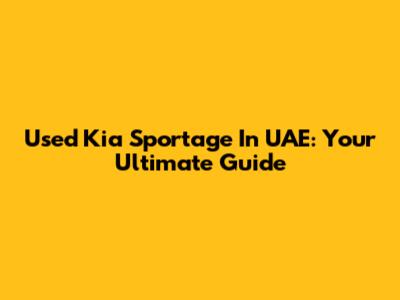 Used Kia Sportage In UAE: Your Ultimate Guide