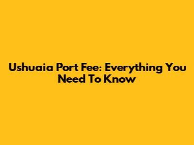 Ushuaia Port Fee: Everything You Need To Know