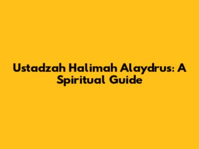 Ustadzah Halimah Alaydrus: A Spiritual Guide