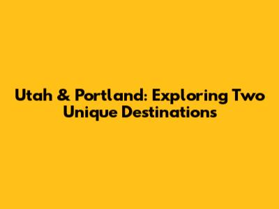 Utah & Portland: Exploring Two Unique Destinations