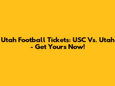 Utah Football Tickets: USC Vs. Utah - Get Yours Now!