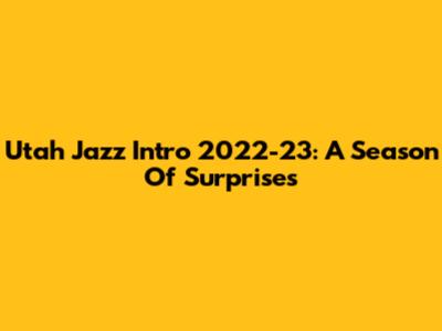 Utah Jazz Intro 2022-23: A Season Of Surprises