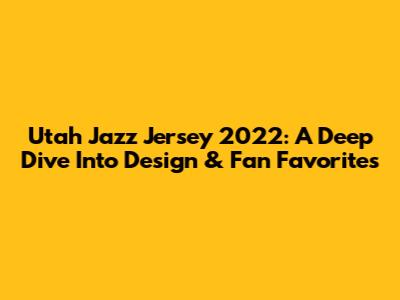 Utah Jazz Jersey 2022: A Deep Dive Into Design & Fan Favorites