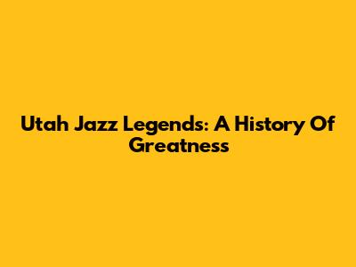 Utah Jazz Legends: A History Of Greatness