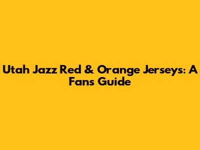 Utah Jazz Red & Orange Jerseys: A Fan's Guide