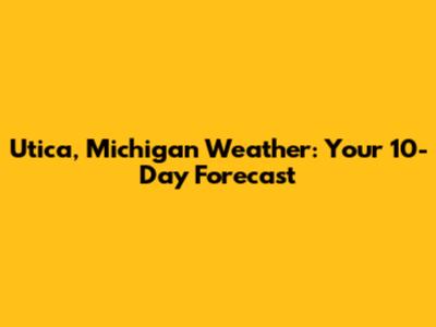 Utica, Michigan Weather: Your 10-Day Forecast