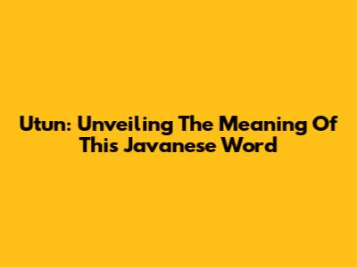 Utun: Unveiling The Meaning Of This Javanese Word