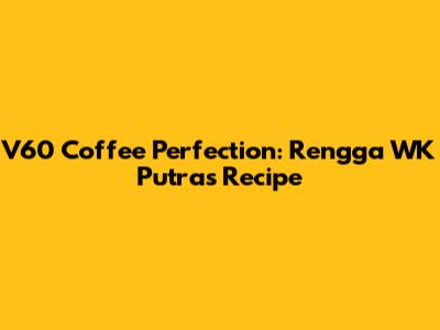 V60 Coffee Perfection: Rengga WK Putra's Recipe
