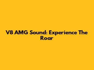 V8 AMG Sound: Experience The Roar