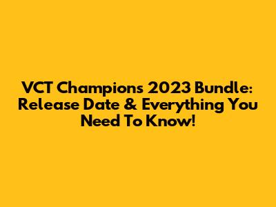 VCT Champions 2023 Bundle: Release Date & Everything You Need To Know!