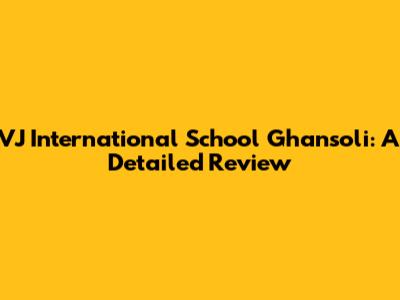 VJ International School Ghansoli: A Detailed Review