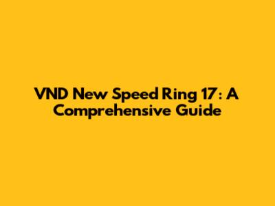 VND New Speed Ring 17: A Comprehensive Guide
