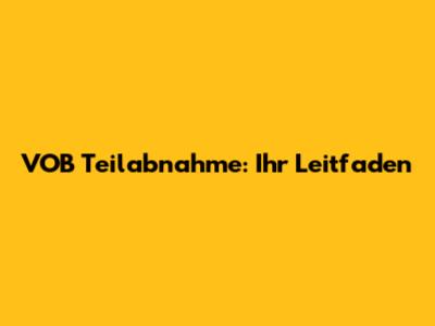 VOB Teilabnahme: Ihr Leitfaden