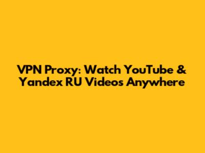 VPN Proxy: Watch YouTube & Yandex RU Videos Anywhere