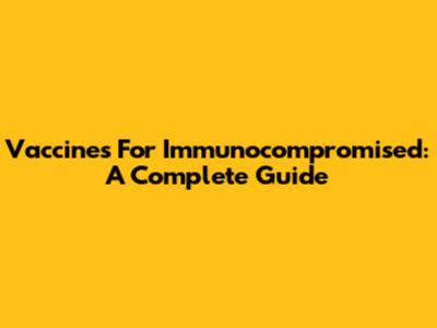 Vaccines For Immunocompromised: A Complete Guide